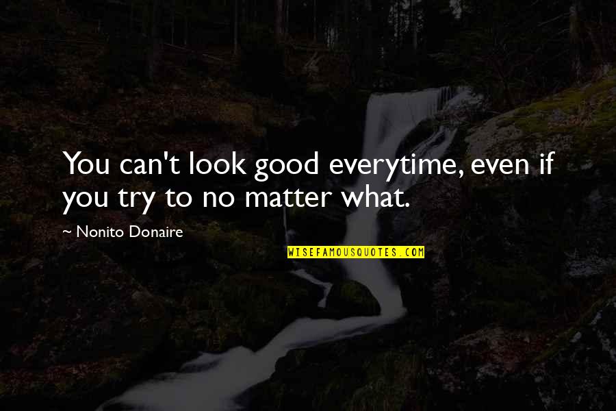 Patinated Dolphin Quotes By Nonito Donaire: You can't look good everytime, even if you Patinated Dolphin Quotes By Nonito Donaire: You can't look good everytime, even if you