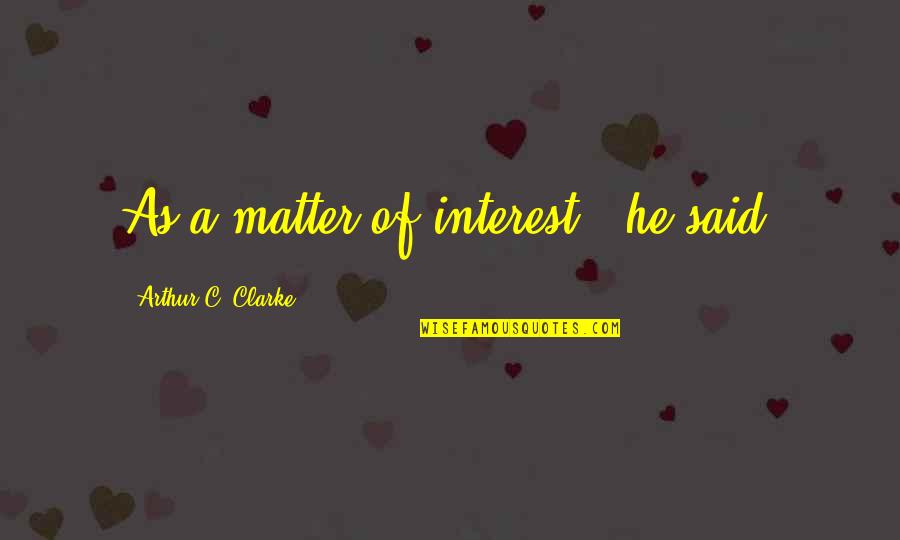 Patiner Quotes By Arthur C. Clarke: As a matter of interest," he said,