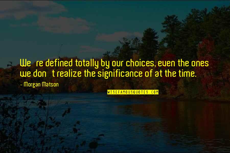 Patire Significato Quotes By Morgan Matson: We're defined totally by our choices, even the