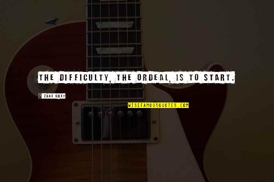 Patitucci Tree Quotes By Zane Grey: The difficulty, the ordeal, is to start.