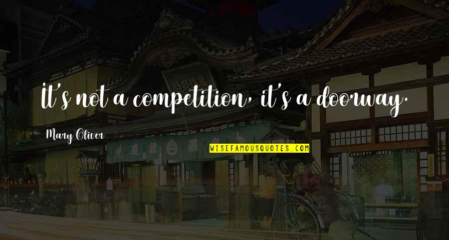 Patkar College Quotes By Mary Oliver: It's not a competition, it's a doorway. Patkar College Quotes By Mary Oliver: It's not a competition, it's a doorway.