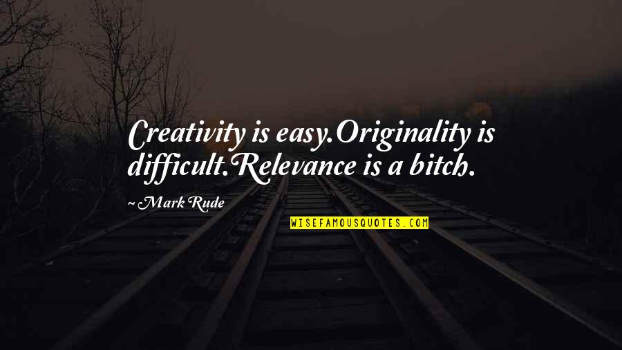Patmon Malcom Quotes By Mark Rude: Creativity is easy.Originality is difficult.Relevance is a bitch.