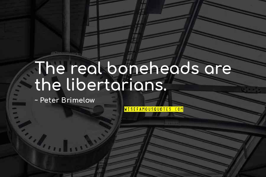 Patmon Malcom Quotes By Peter Brimelow: The real boneheads are the libertarians. Patmon Malcom Quotes By Peter Brimelow: The real boneheads are the libertarians.