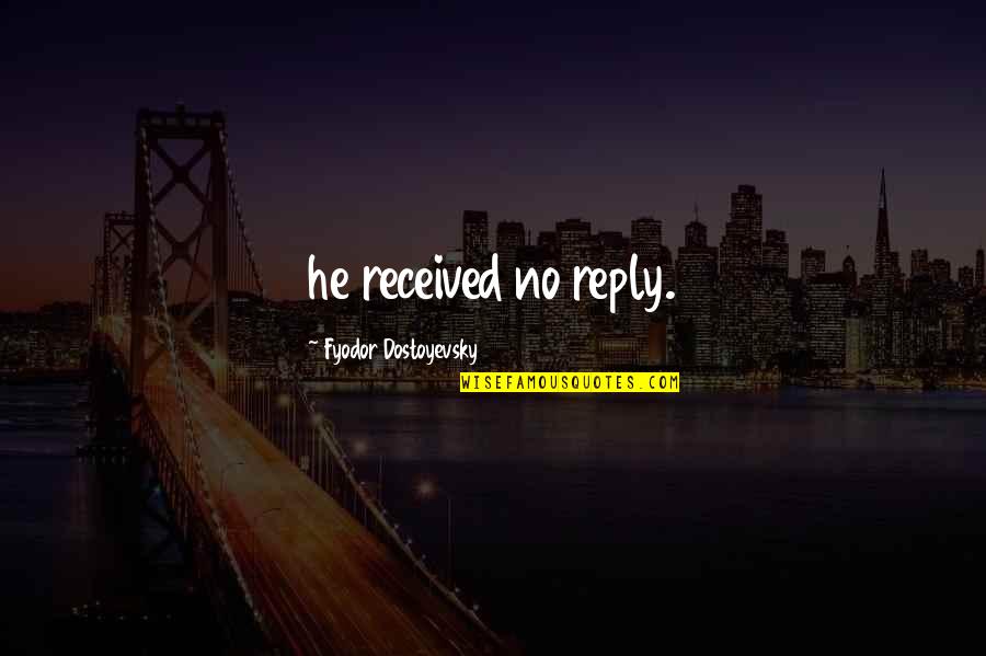 Patmore Ash Quotes By Fyodor Dostoyevsky: he received no reply. Patmore Ash Quotes By Fyodor Dostoyevsky: he received no reply.