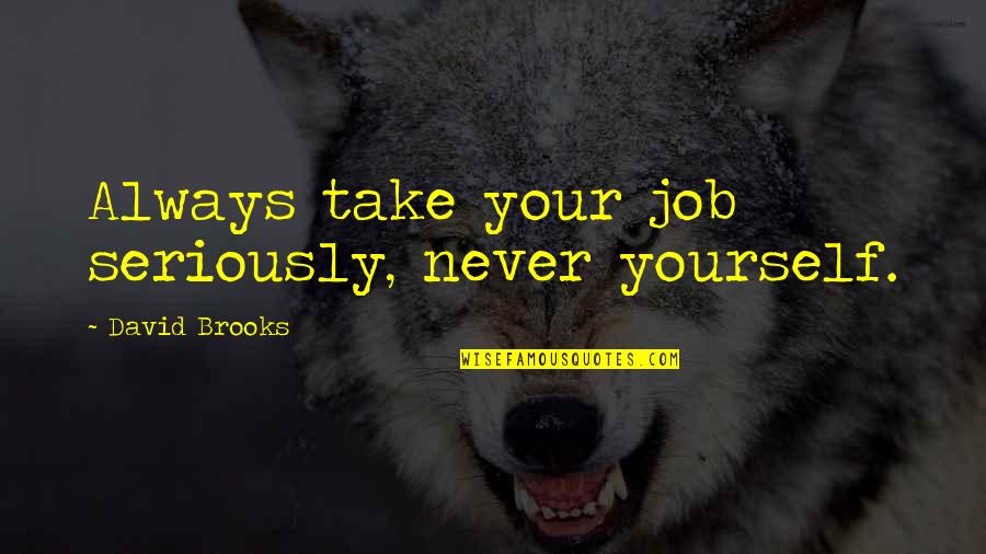 Patn Synonymum Quotes By David Brooks: Always take your job seriously, never yourself. Patn Synonymum Quotes By David Brooks: Always take your job seriously, never yourself.