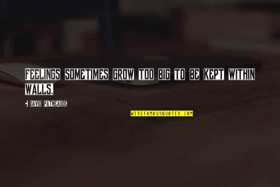Patneaude David Quotes By David Patneaude: Feelings sometimes grow too big to be kept Patneaude David Quotes By David Patneaude: Feelings sometimes grow too big to be kept