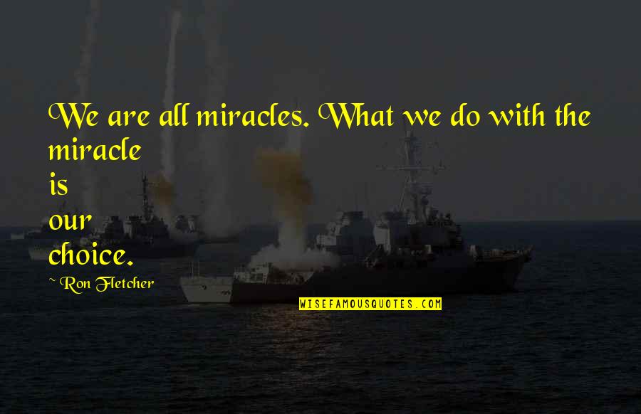 Patni Quotes By Ron Fletcher: We are all miracles. What we do with