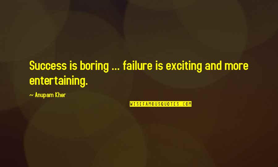 Patnode Farms Quotes By Anupam Kher: Success is boring ... failure is exciting and