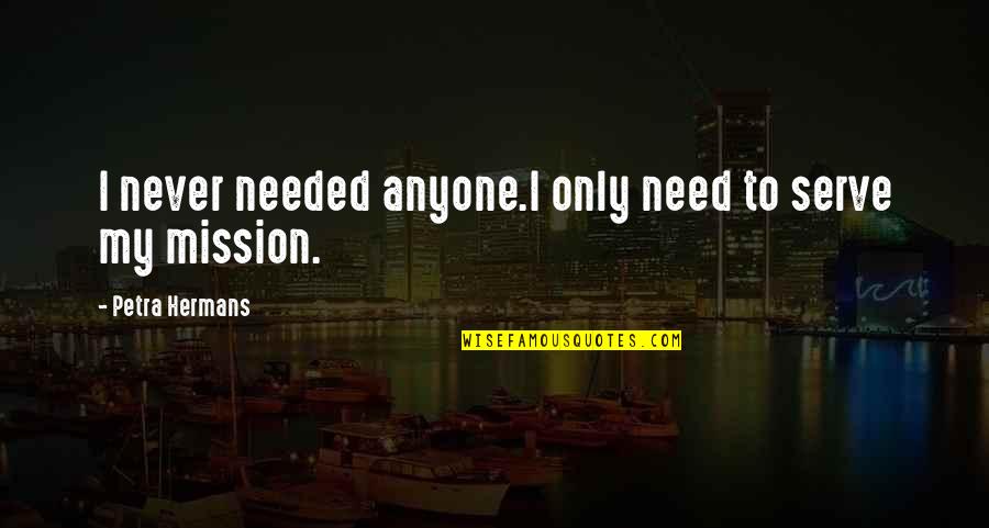 Patny Ksicht Quotes By Petra Hermans: I never needed anyone.I only need to serve