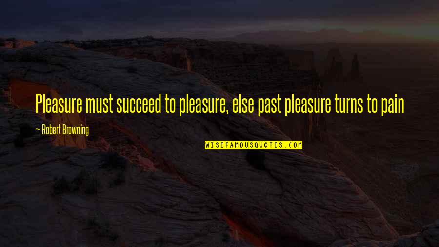 Patny Ksicht Quotes By Robert Browning: Pleasure must succeed to pleasure, else past pleasure