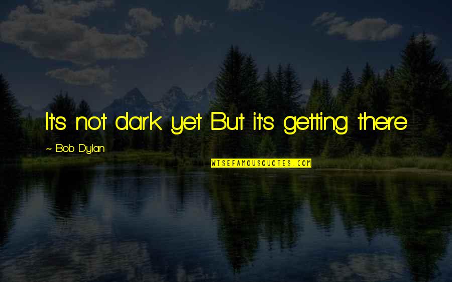 Patois Wise Quotes By Bob Dylan: It's not dark yet But it's getting there Patois Wise Quotes By Bob Dylan: It's not dark yet But it's getting there