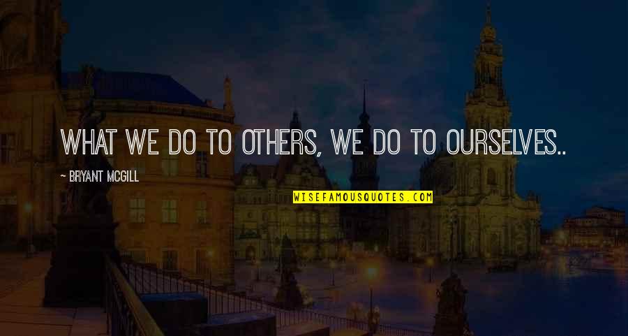 Patologicas Quotes By Bryant McGill: What we do to others, we do to Patologicas Quotes By Bryant McGill: What we do to others, we do to