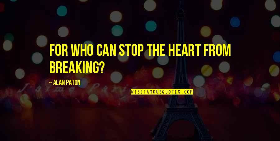 Paton Quotes By Alan Paton: For who can stop the heart from breaking?