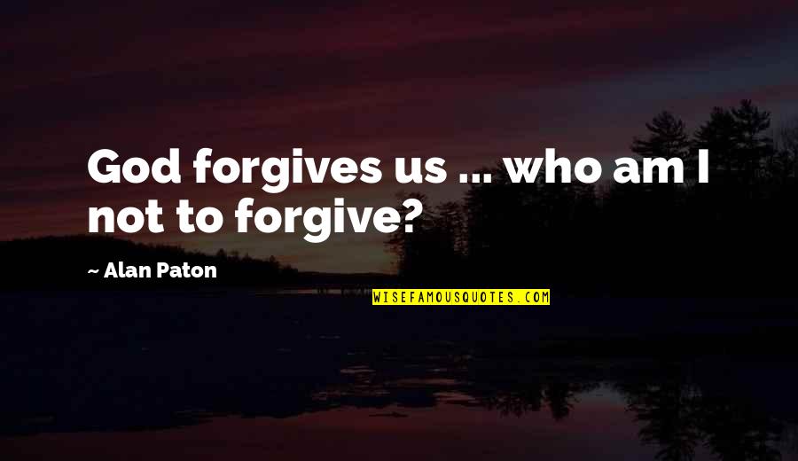 Paton Quotes By Alan Paton: God forgives us ... who am I not