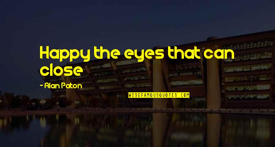 Paton Quotes By Alan Paton: Happy the eyes that can close