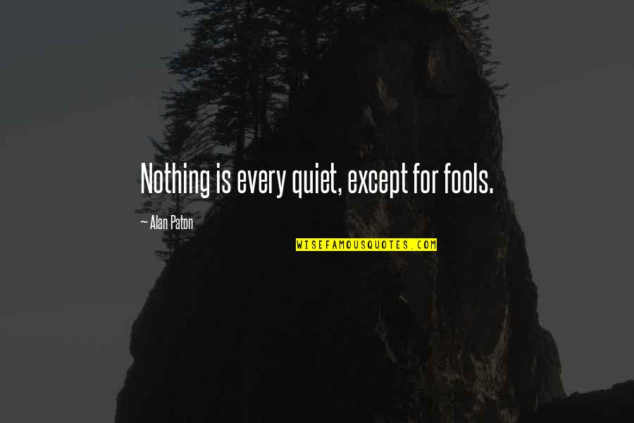 Paton Quotes By Alan Paton: Nothing is every quiet, except for fools.