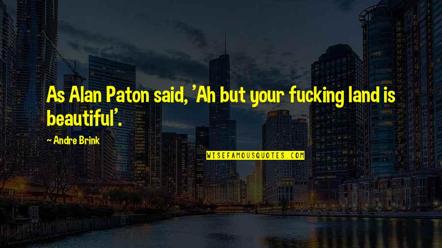 Paton Quotes By Andre Brink: As Alan Paton said, 'Ah but your fucking