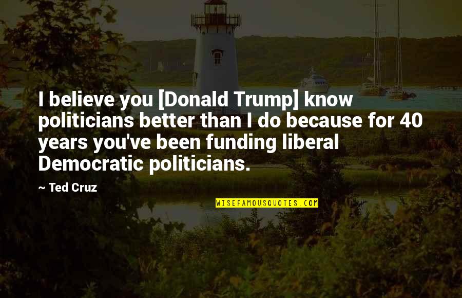 Patoot Quotes By Ted Cruz: I believe you [Donald Trump] know politicians better