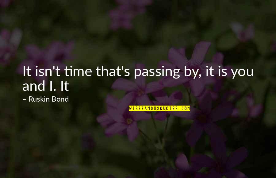 Patos Chips Quotes By Ruskin Bond: It isn't time that's passing by, it is