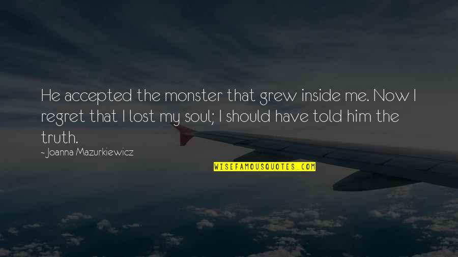 Patou Cognac Quotes By Joanna Mazurkiewicz: He accepted the monster that grew inside me. Patou Cognac Quotes By Joanna Mazurkiewicz: He accepted the monster that grew inside me.