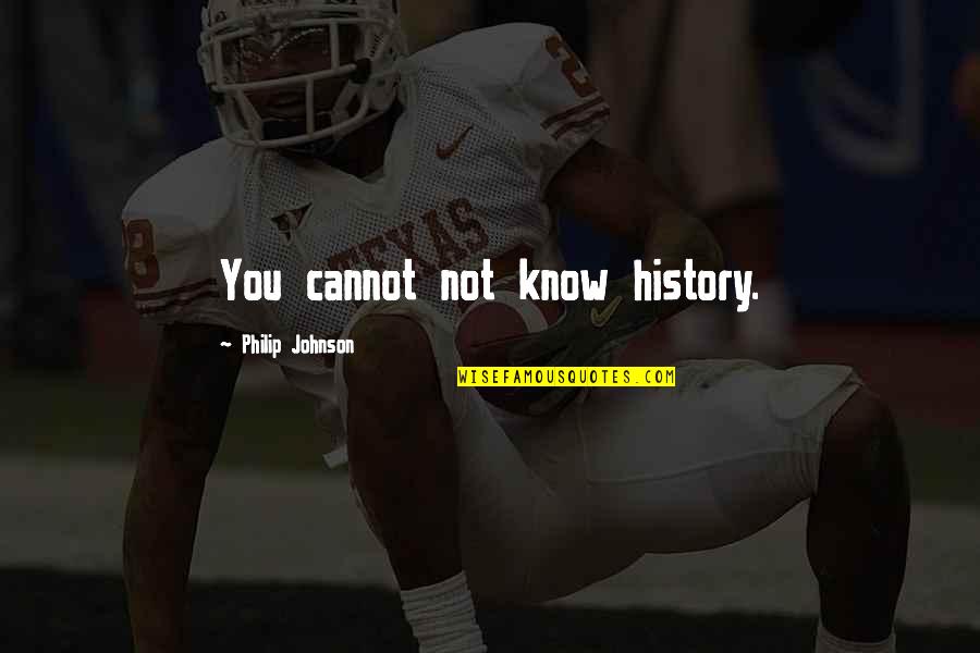 Patras Events Quotes By Philip Johnson: You cannot not know history.