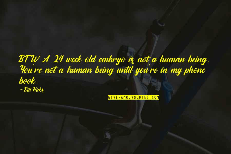 Patratora Quotes By Bill Hicks: BTW A 24 week old embryo is not Patratora Quotes By Bill Hicks: BTW A 24 week old embryo is not
