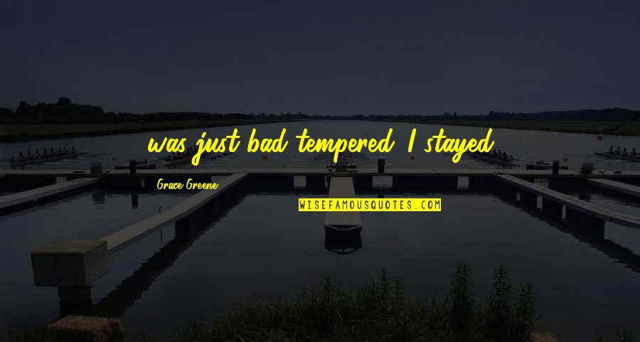 Patrease Mcfarlane Quotes By Grace Greene: was just bad-tempered. I stayed
