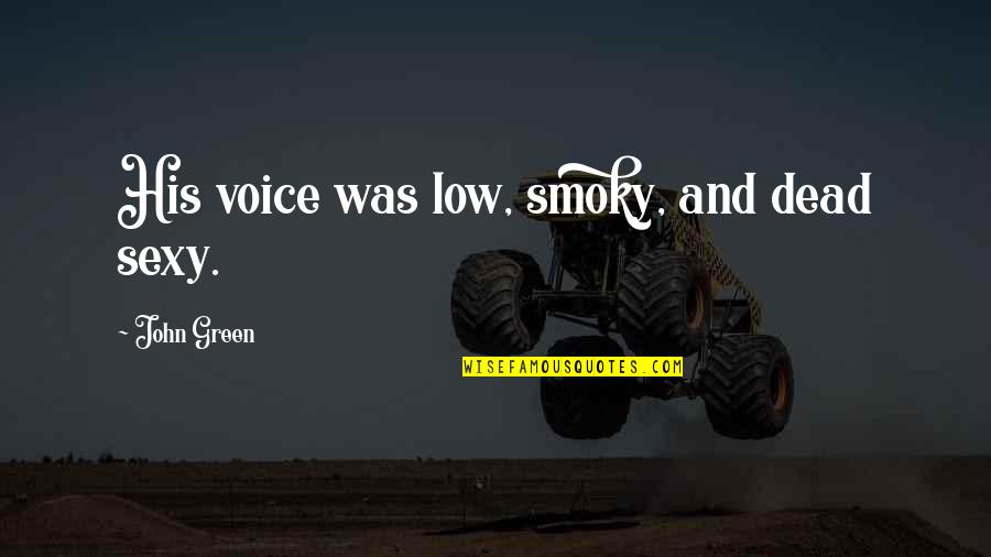 Patrese Griffin Quotes By John Green: His voice was low, smoky, and dead sexy. Patrese Griffin Quotes By John Green: His voice was low, smoky, and dead sexy.