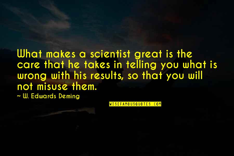 Patress Quotes By W. Edwards Deming: What makes a scientist great is the care