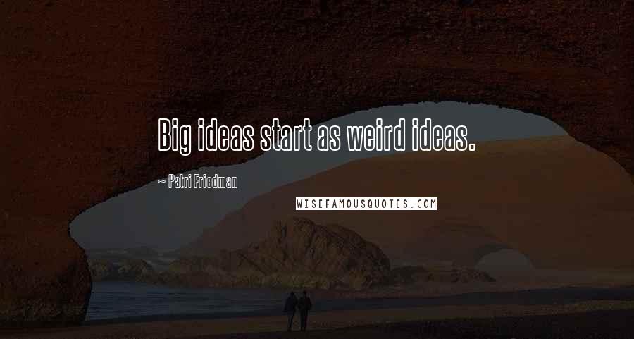 Patri Friedman quotes: Big ideas start as weird ideas.