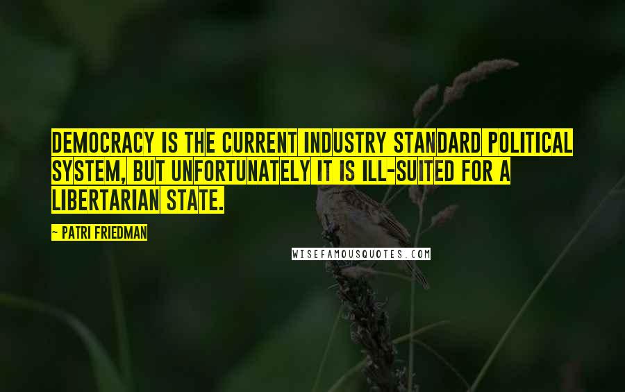 Patri Friedman quotes: Democracy is the current industry standard political system, but unfortunately it is ill-suited for a libertarian state.
