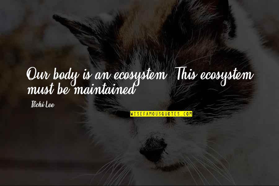 Patria Courage Quotes By Ilchi Lee: Our body is an ecosystem. This ecosystem must Patria Courage Quotes By Ilchi Lee: Our body is an ecosystem. This ecosystem must