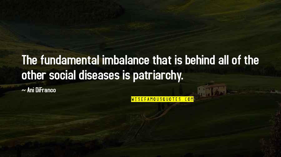 Patriarchy Best Quotes By Ani DiFranco: The fundamental imbalance that is behind all of Patriarchy Best Quotes By Ani DiFranco: The fundamental imbalance that is behind all of