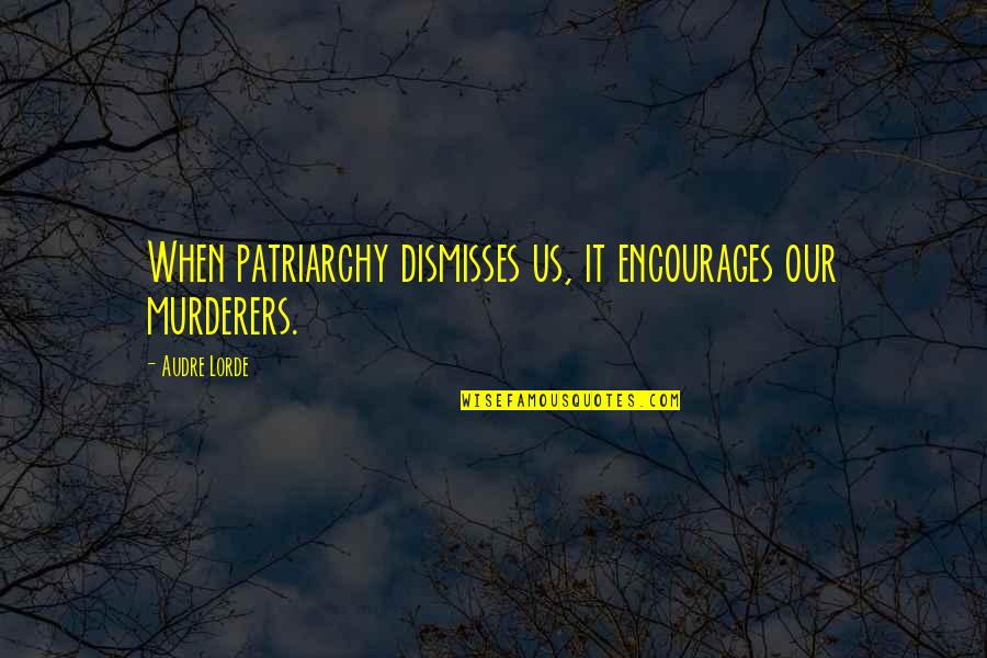 Patriarchy Quotes By Audre Lorde: When patriarchy dismisses us, it encourages our murderers.