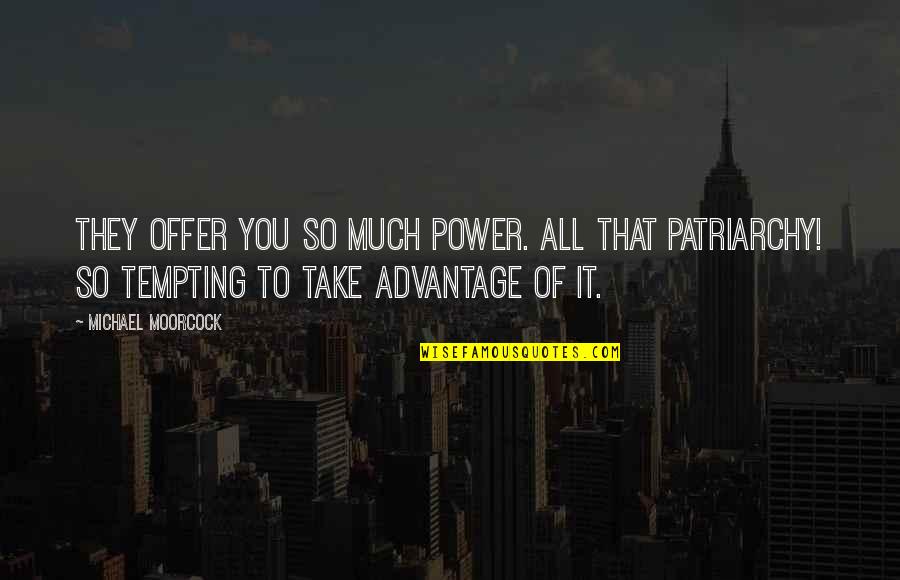 Patriarchy Quotes By Michael Moorcock: They offer you so much power. All that Patriarchy Quotes By Michael Moorcock: They offer you so much power. All that