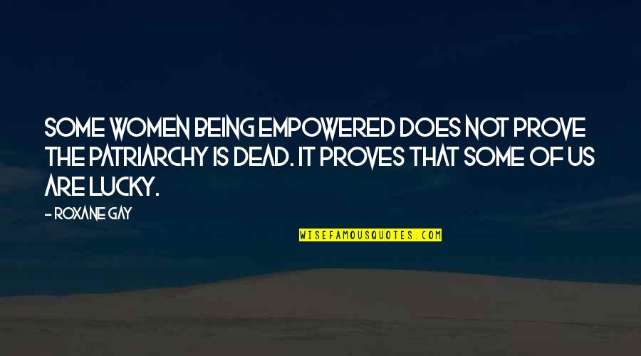 Patriarchy Quotes By Roxane Gay: Some women being empowered does not prove the