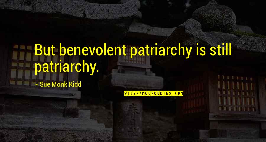 Patriarchy Quotes By Sue Monk Kidd: But benevolent patriarchy is still patriarchy.