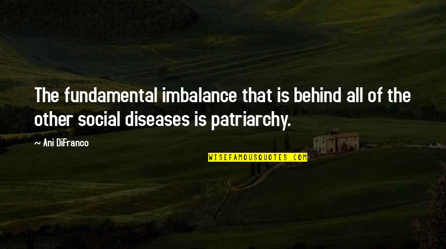 Patriarchy's Quotes By Ani DiFranco: The fundamental imbalance that is behind all of