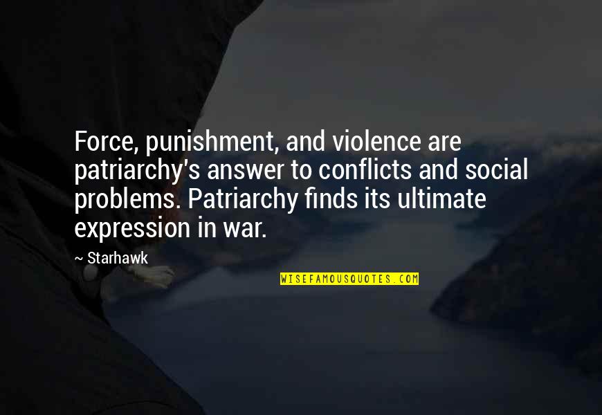 Patriarchy's Quotes By Starhawk: Force, punishment, and violence are patriarchy's answer to