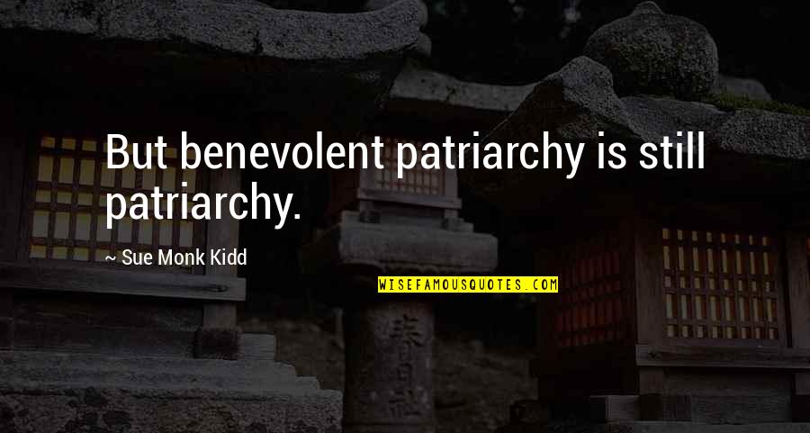 Patriarchy's Quotes By Sue Monk Kidd: But benevolent patriarchy is still patriarchy.