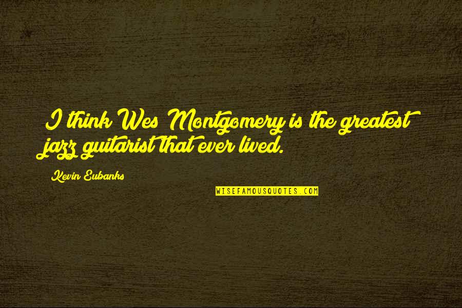 Patrias De Mis Quotes By Kevin Eubanks: I think Wes Montgomery is the greatest jazz