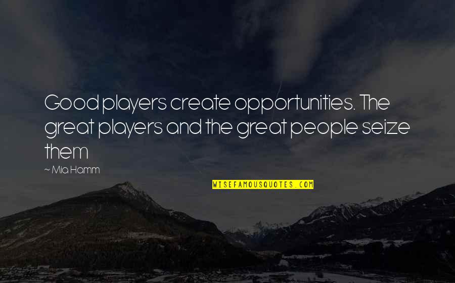 Patrias Quotes By Mia Hamm: Good players create opportunities. The great players and