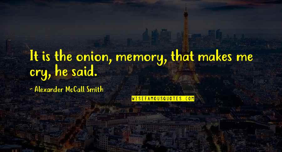Patrice Cullors Quotes By Alexander McCall Smith: It is the onion, memory, that makes me Patrice Cullors Quotes By Alexander McCall Smith: It is the onion, memory, that makes me