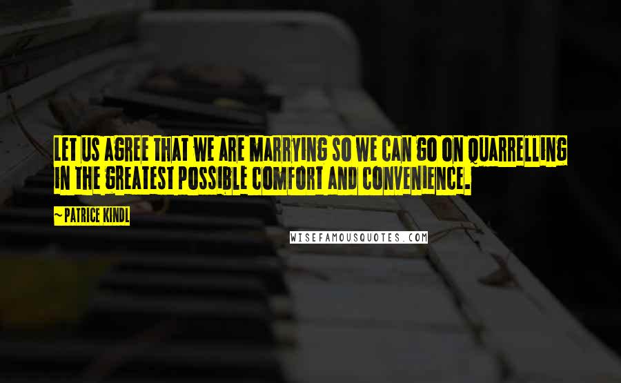 Patrice Kindl quotes: Let us agree that we are marrying so we can go on quarrelling in the greatest possible comfort and convenience.