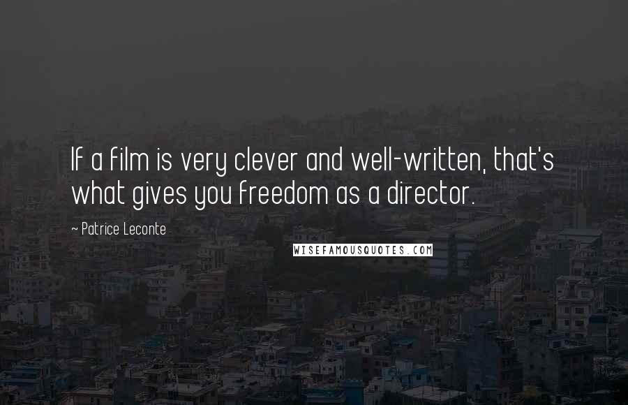 Patrice Leconte quotes: If a film is very clever and well-written, that's what gives you freedom as a director.