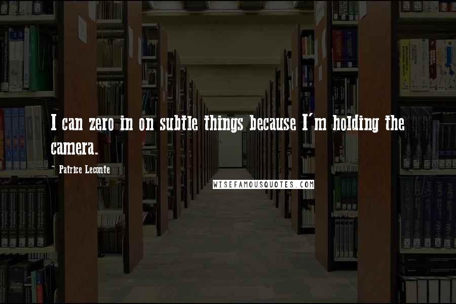Patrice Leconte quotes: I can zero in on subtle things because I'm holding the camera.