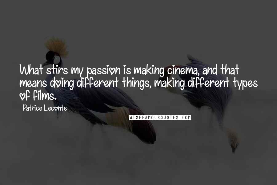 Patrice Leconte quotes: What stirs my passion is making cinema, and that means doing different things, making different types of films. Patrice Leconte quotes: What stirs my passion is making cinema, and that means doing different things, making different types of films.