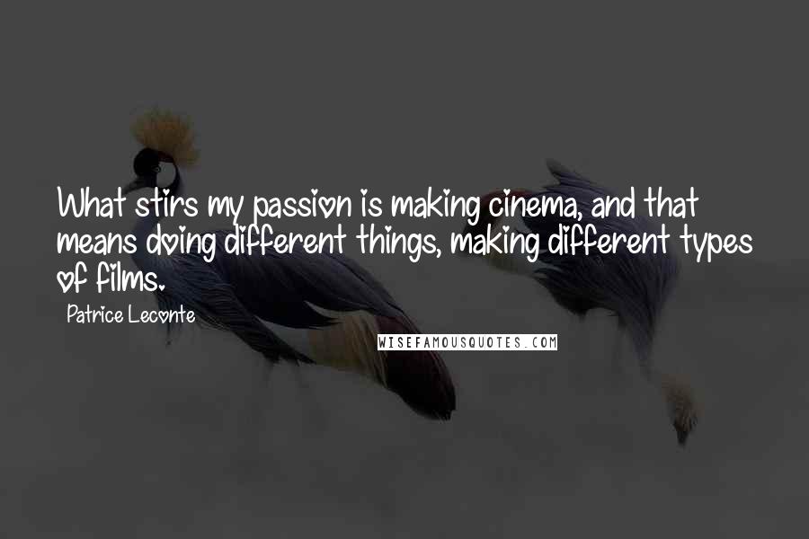 Patrice Leconte quotes: What stirs my passion is making cinema, and that means doing different things, making different types of films.