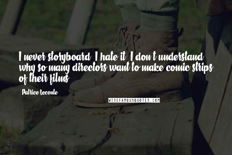 Patrice Leconte quotes: I never storyboard. I hate it. I don't understand why so many directors want to make comic strips of their films.