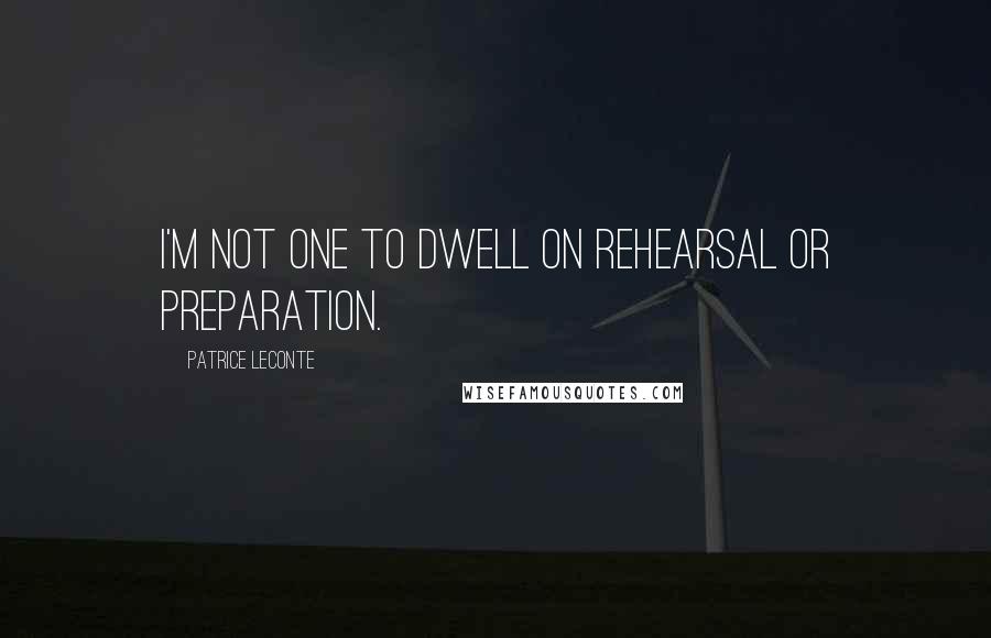 Patrice Leconte quotes: I'm not one to dwell on rehearsal or preparation.